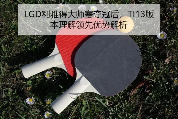 LGD利雅得大师赛夺冠后，TI13版本理解领先优势解析