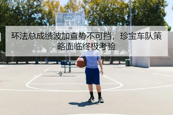 环法总成绩波加查势不可挡，珍宝车队策略面临终极考验
